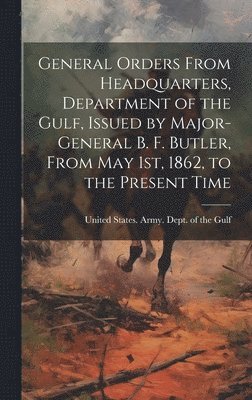 bokomslag General Orders From Headquarters, Department of the Gulf, Issued by Major-General B. F. Butler, From May 1st, 1862, to the Present Time