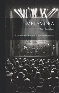bokomslag Metamora; or, The Last of the Pollywogs. A Burlesque in two Acts