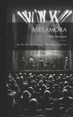 Metamora; or, The Last of the Pollywogs. A Burlesque in two Acts 1