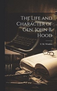 bokomslag The Life and Character of Gen. John B. Hood