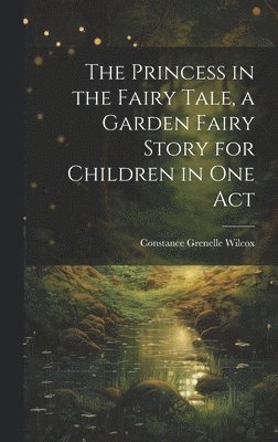 bokomslag The Princess in the Fairy Tale, a Garden Fairy Story for Children in one Act