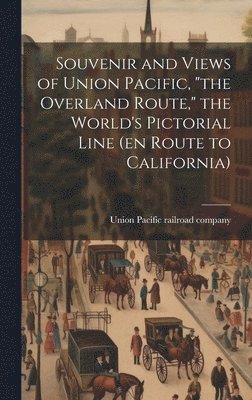 bokomslag Souvenir and Views of Union Pacific, &quot;the Overland Route,&quot; the World's Pictorial Line (en Route to California)