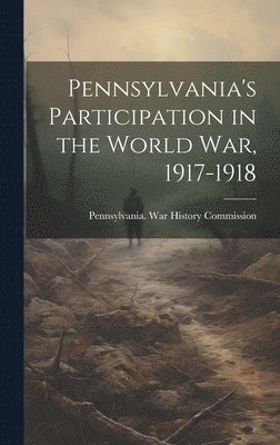 Pennsylvania War History Commission - Pennsylvania's Participation in the World war, 1917-1918, Inbunden