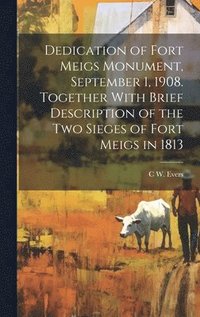 bokomslag Dedication of Fort Meigs Monument, September 1, 1908. Together With Brief Description of the two Sieges of Fort Meigs in 1813