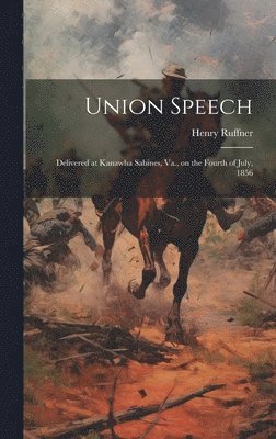 Union Speech; Delivered at Kanawha Sabines, Va., on the Fourth of July, 1856 1