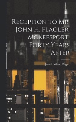 Reception to Mr. John H. Flagler. McKeesport, Forty Years After