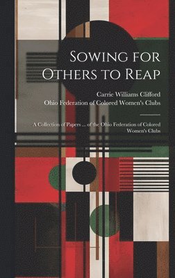 bokomslag Sowing for Others to Reap; a Collection of Papers ... of the Ohio Federation of Colored Women's Clubs