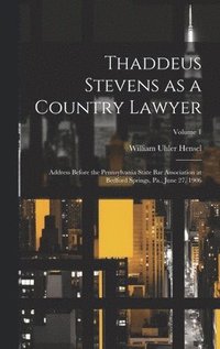 bokomslag Thaddeus Stevens as a Country Lawyer; Address Before the Pennsylvania State bar Association at Bedford Springs, Pa., June 27, 1906; Volume 1