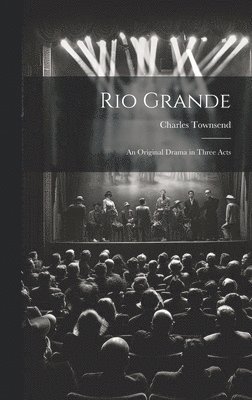 Charles Townsend - Rio Grande; an Original Drama in Three Acts, Inbunden