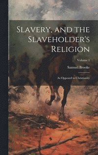 bokomslag Slavery, and the Slaveholder's Religion; as Opposed to Christianity; Volume 1