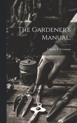 Charles F Crosman, Charles F. Crosman - Gardener's Manual;, Inbunden