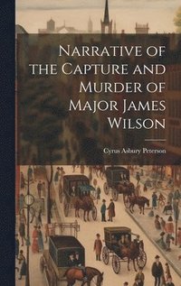 bokomslag Narrative of the Capture and Murder of Major James Wilson