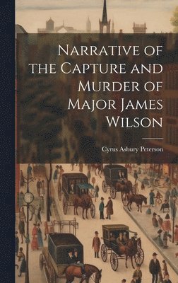 Narrative of the Capture and Murder of Major James Wilson 1
