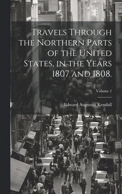 bokomslag Travels Through the Northern Parts of the United States, in the Years 1807 and 1808.; Volume 1