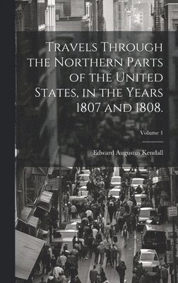 Travels Through the Northern Parts of the United States, in the Years 1807 and 1808.; Volume 1 1