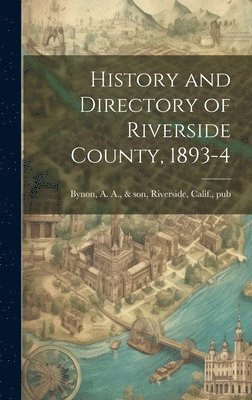 A. a. &. Son Bynon - History and Directory of Riverside County, 1893-4, Inbunden
