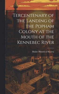 Maine Historical Society - Tercentenary of the Landing of the Popham Colony at the Mouth of the Kennebec River, Inbunden