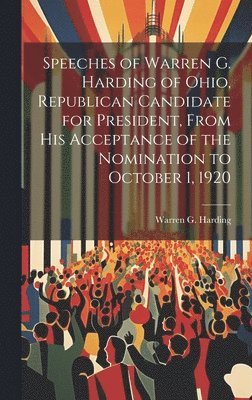 Speeches of Warren G. Harding of Ohio, Republican Candidate for President, From his Acceptance of the Nomination to October 1, 1920 1