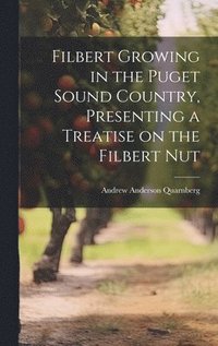 bokomslag Filbert Growing in the Puget Sound Country, Presenting a Treatise on the Filbert Nut
