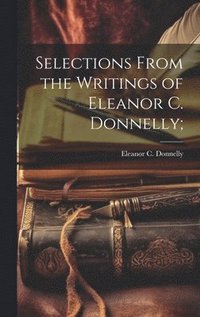 bokomslag Selections From the Writings of Eleanor C. Donnelly;