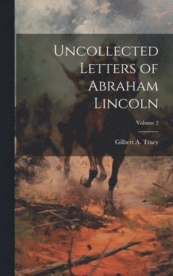 Uncollected Letters of Abraham Lincoln; Volume 2