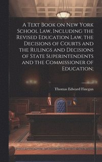 bokomslag A Text Book on New York School law, Including the Revised Education law, the Decisions of Courts and the Rulings and Decisions of State Superintendents and the Commissioner of Education;