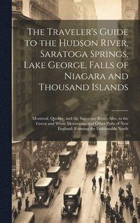 bokomslag Traveler's Guide to the Hudson River, Saratoga Springs, Lake George, Falls of Niagara and Thousand Islands; Montreal, Quebec, and the Saguenay River; Also, to the Green and White Mountains, and Oth...