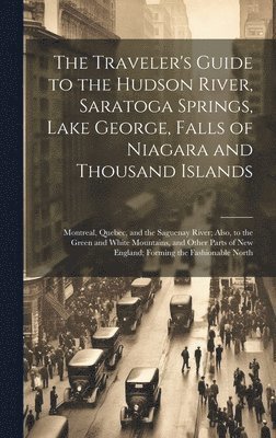 bokomslag Traveler's Guide to the Hudson River, Saratoga Springs, Lake George, Falls of Niagara and Thousand Islands; Montreal, Quebec, and the Saguenay River; Also, to the Green and White Mountains, and Oth...