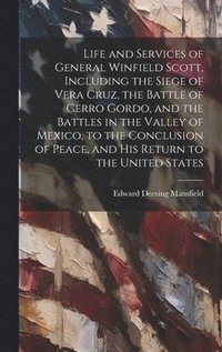 bokomslag Life and Services of General Winfield Scott, Including the Siege of Vera Cruz, the Battle of Cerro Gordo, and the Battles in the Valley of Mexico, to the Conclusion of Peace, and his Return to the ...