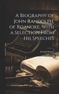 bokomslag A Biography of John Randolph, of Roanoke, With a Selection From his Speeches