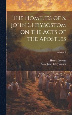 Homilies of S. John Chrysostom on the Acts of the Apostles; Volume 2