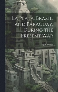 bokomslag La Plata, Brazil, and Paraguay, During the Present War