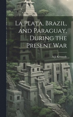 La Plata, Brazil, and Paraguay, During the Present War 1