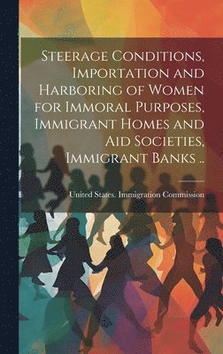 Steerage Conditions, Importation and Harboring of Women for Immoral Purposes, Immigrant Homes and aid Societies, Immigrant Banks .. 1