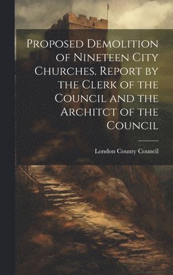 Proposed Demolition of Nineteen City Churches. Report by the Clerk of the Council and the Architct of the Council