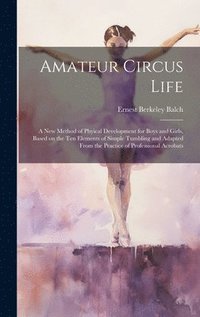 bokomslag Amateur Circus Life; a new Method of Phyical Development for Boys and Girls, Based on the ten Elements of Simple Tumbling and Adapted From the Practice of Professional Acrobats