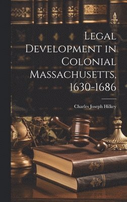 Legal Development in Colonial Massachusetts, 1630-1686 1