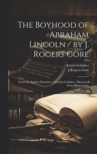 bokomslag The Boyhood of Abraham Lincoln / by J. Rogers Gore; From the Spoken Narratives of Austin Gollaher; Illustrated From Photographs
