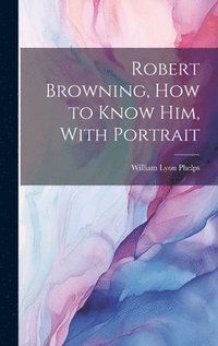 bokomslag Robert Browning, how to Know him, With Portrait