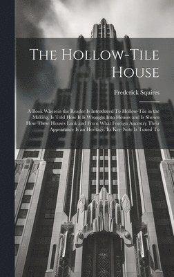 bokomslag The Hollow-tile House; a Book Wherein the Reader is Introduced To Hollow-tile in the Making, is Told how it is Wrought Into Houses and is Shown how These Houses Look and From What Foreign Ancestry