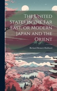 bokomslag United States in the Far East, or Modern Japan and the Orient