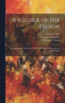 bokomslag A Soldier of the Legion; an Englishman's Adventures Under the French Flag in Algeria and Tonquin