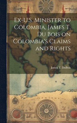 Ex-U.S. Minister to Colombia, James T. Du Bois on Colombia's Claims and Rights 1