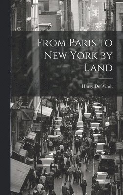 Harry de Windt - From Paris to New York by Land, Inbunden
