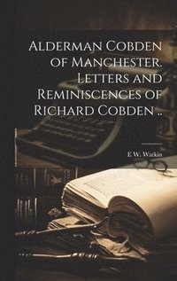 bokomslag Alderman Cobden of Manchester. Letters and Reminiscences of Richard Cobden ..