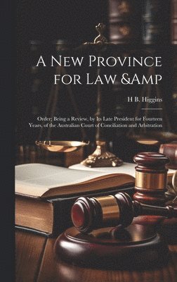 bokomslag A new Province for law & Order; Being a Review, by its Late President for Fourteen Years, of the Australian Court of Conciliation and Arbitration