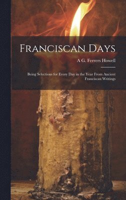 bokomslag Franciscan Days; Being Selections for Every day in the Year From Ancient Franciscan Writings