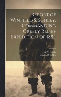 bokomslag Report of Winfield S. Schley, Commanding Greely Relief Expedition of 1884