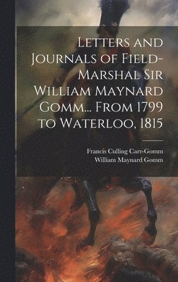 Letters and Journals of Field-Marshal Sir William Maynard Gomm... From 1799 to Waterloo, 1815 1
