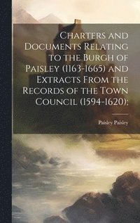 bokomslag Charters and Documents Relating to the Burgh of Paisley (1163-1665) and Extracts From the Records of the Town Council (1594-1620);